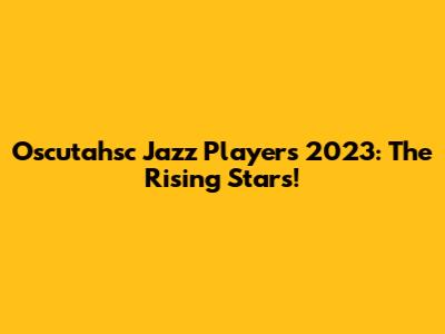 Oscutahsc Jazz Players 2023: The Rising Stars!