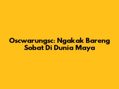 Oscwarungsc: Ngakak Bareng Sobat Di Dunia Maya
