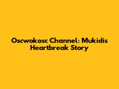 Oscwokosc Channel: Mukidi's Heartbreak Story