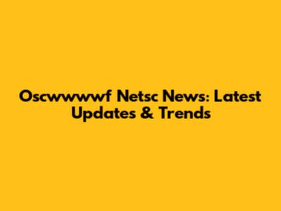 Oscwwwwf Netsc News: Latest Updates & Trends