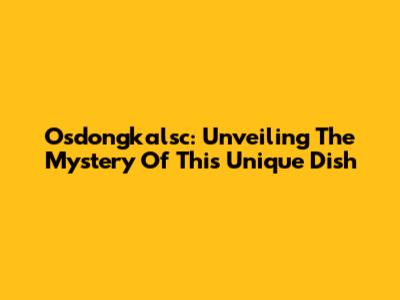 Osdongkalsc: Unveiling The Mystery Of This Unique Dish