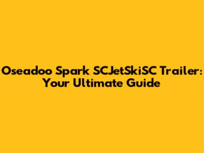 Oseadoo Spark SCJetSkiSC Trailer: Your Ultimate Guide