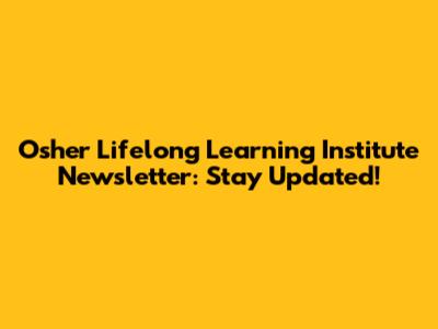 Osher Lifelong Learning Institute Newsletter: Stay Updated!