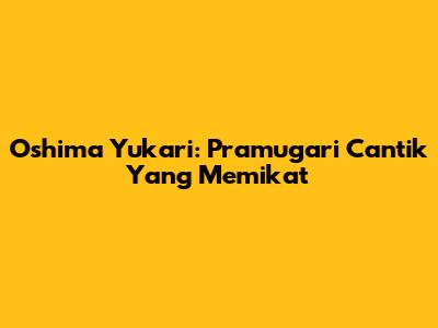 Oshima Yukari: Pramugari Cantik Yang Memikat