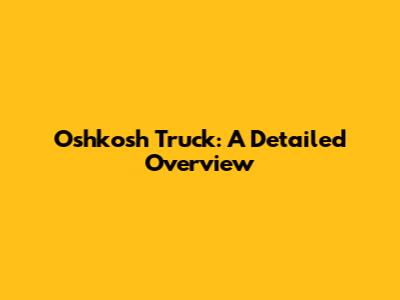 Oshkosh Truck: A Detailed Overview