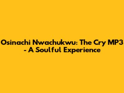 Osinachi Nwachukwu: The Cry MP3 - A Soulful Experience