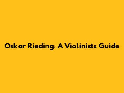 Oskar Rieding: A Violinist's Guide