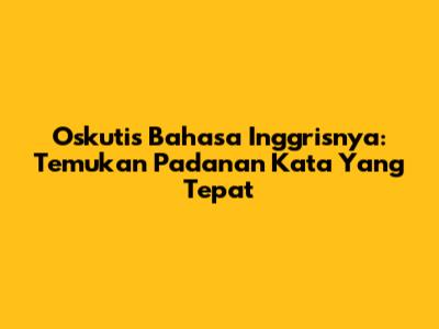 Oskutis Bahasa Inggrisnya: Temukan Padanan Kata Yang Tepat