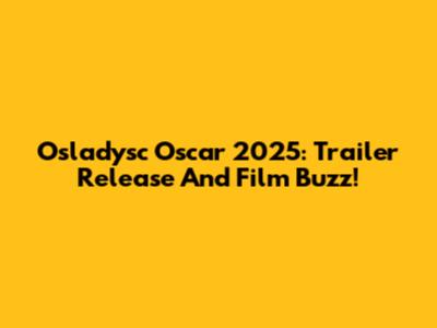 Osladysc Oscar 2025: Trailer Release And Film Buzz!