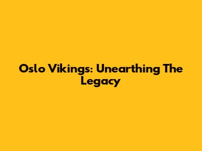 Oslo Vikings: Unearthing The Legacy