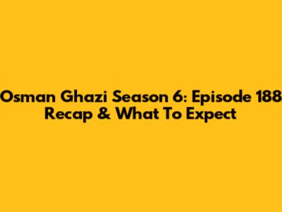 Osman Ghazi Season 6: Episode 188 Recap & What To Expect
