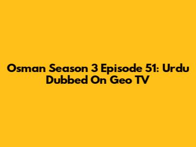 Osman Season 3 Episode 51: Urdu Dubbed On Geo TV