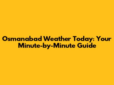 Osmanabad Weather Today: Your Minute-by-Minute Guide