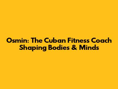 Osmin: The Cuban Fitness Coach Shaping Bodies & Minds
