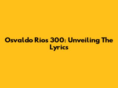 Osvaldo Rios' "300": Unveiling The Lyrics