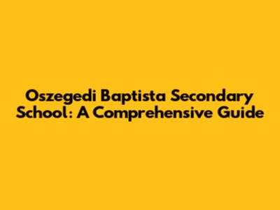 Oszegedi Baptista Secondary School: A Comprehensive Guide
