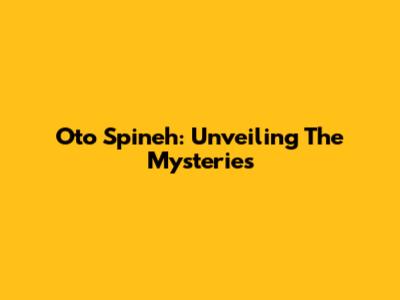 Oto Spineh: Unveiling The Mysteries