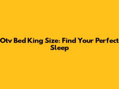 Otv Bed King Size: Find Your Perfect Sleep