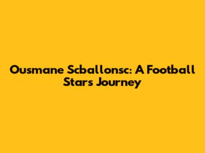 Ousmane Scballonsc: A Football Star's Journey