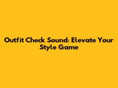 Outfit Check Sound: Elevate Your Style Game