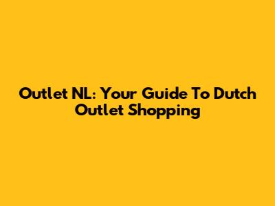 Outlet NL: Your Guide To Dutch Outlet Shopping
