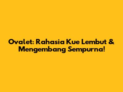 Ovalet: Rahasia Kue Lembut & Mengembang Sempurna!