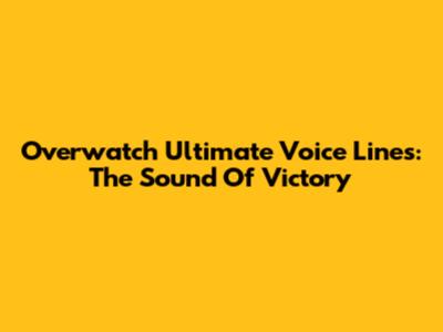 Overwatch Ultimate Voice Lines: The Sound Of Victory