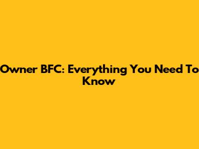 Owner BFC: Everything You Need To Know