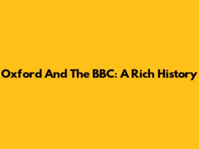 Oxford And The BBC: A Rich History