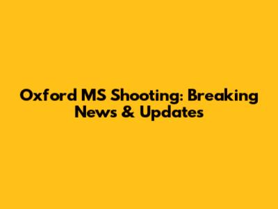 Oxford MS Shooting: Breaking News & Updates