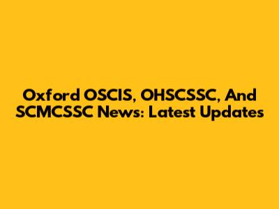 Oxford OSCIS, OHSCSSC, And SCMCSSC News: Latest Updates