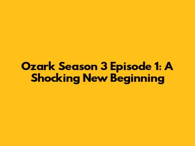 Ozark Season 3 Episode 1: A Shocking New Beginning