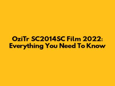 OziTr SC2014SC Film 2022: Everything You Need To Know