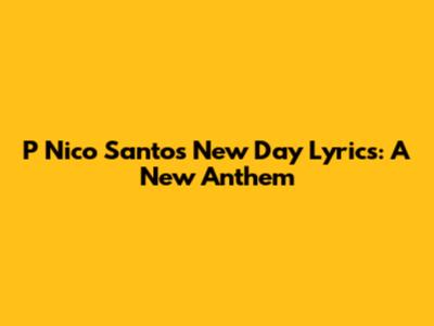 P Nico Santos 'New Day' Lyrics: A New Anthem
