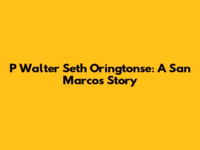 P Walter Seth Oringtonse: A San Marcos Story