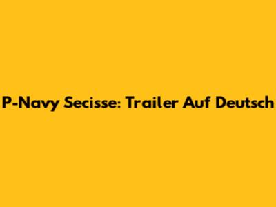 P-Navy Secisse: Trailer Auf Deutsch