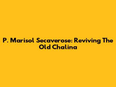 P. Marisol Secaverose: Reviving The Old Chalina