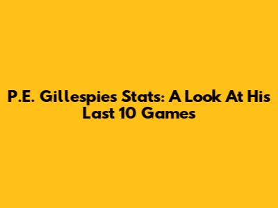 P.E. Gillespie's Stats: A Look At His Last 10 Games
