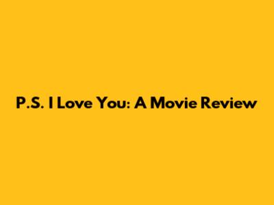 P.S. I Love You: A Movie Review