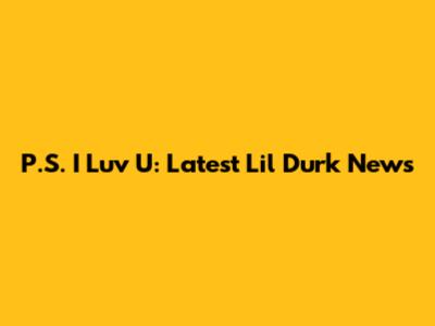 P.S. I Luv U: Latest Lil Durk News