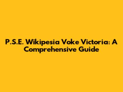 P.S.E. Wikipesia Voke Victoria: A Comprehensive Guide