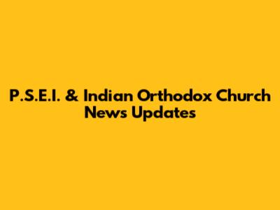 P.S.E.I. & Indian Orthodox Church News Updates