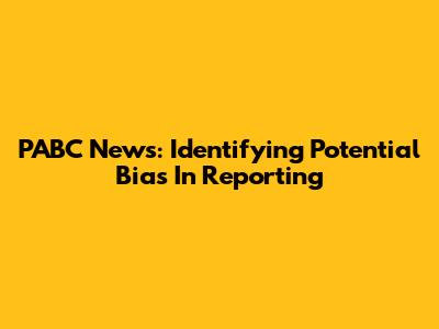 PABC News: Identifying Potential Bias In Reporting
