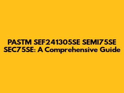 PASTM SEF241305SE SEMI75SE SEC75SE: A Comprehensive Guide