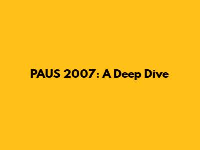 PAUS 2007: A Deep Dive