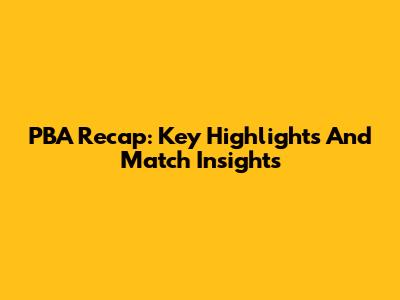 PBA Recap: Key Highlights And Match Insights