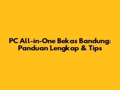 PC All-in-One Bekas Bandung: Panduan Lengkap & Tips