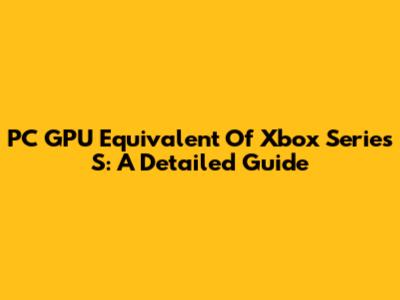 PC GPU Equivalent Of Xbox Series S: A Detailed Guide