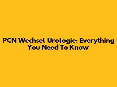 PCN Wechsel Urologie: Everything You Need To Know