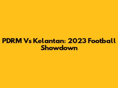 PDRM Vs Kelantan: 2023 Football Showdown
